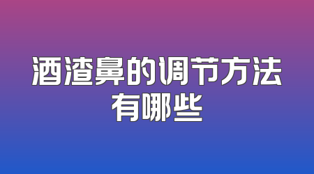 酒渣鼻的调节方法有哪些