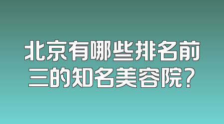 北京有哪些排名前三的知名美容院？