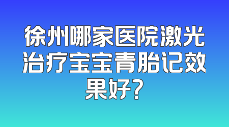 徐州哪家医院激光治疗宝宝青胎记效果好？
