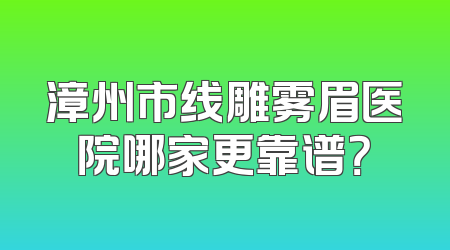 漳州市线雕雾眉医院哪家更靠谱？