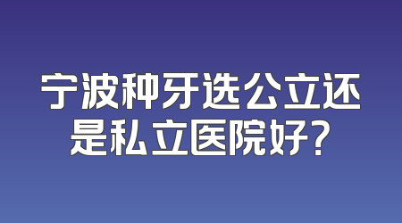 宁波种牙选公立还是私立医院好？