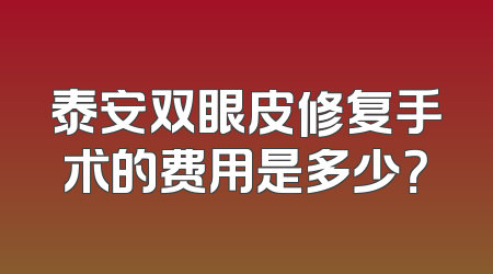 泰安双眼皮修复手术的费用是多少？