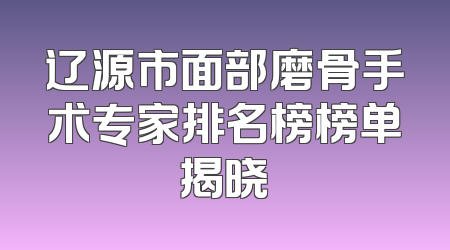 辽源市面部磨骨手术专家排名榜榜单揭晓