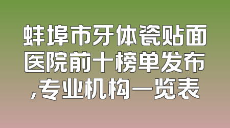 蚌埠市牙体瓷贴面医院前十榜单发布，专业机构一览表