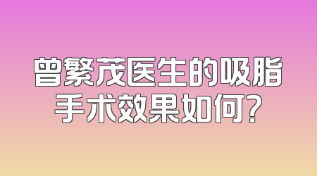 曾繁茂医生的吸脂手术效果如何？