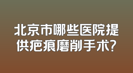北京市哪些医院提供疤痕磨削手术？