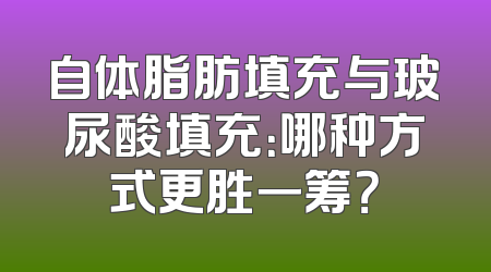 自体脂肪填充与玻尿酸填充：哪种方式更胜一筹？