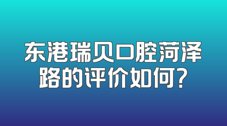 东港瑞贝口腔菏泽路的评价如何？