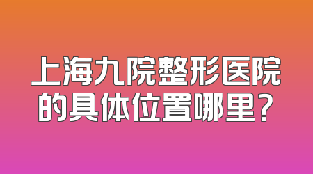 上海九院整形医院的具体位置哪里？