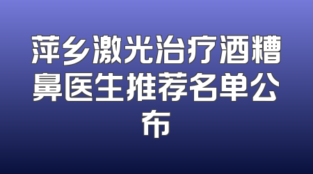 萍乡激光治疗酒糟鼻医生推荐名单公布