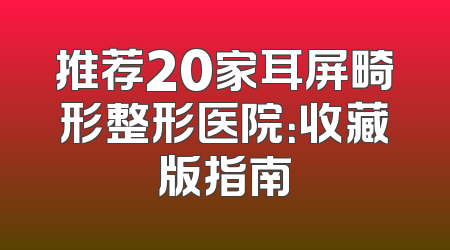 推荐20家耳屏畸形整形医院：收藏版指南