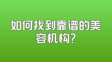 如何找到靠谱的美容机构？