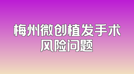 梅州微创植发手术风险问题