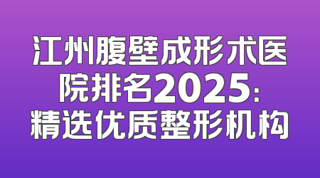 江州腹壁成形术医院排名2025：精选优质整形机构
