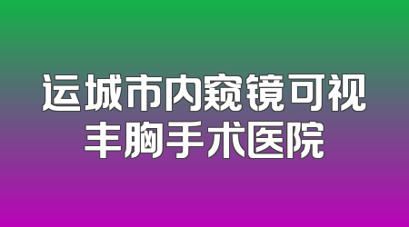 运城市内窥镜可视丰胸手术医院