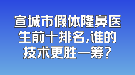 宣城市假体隆鼻医生前十排名，谁的技术更胜一筹？