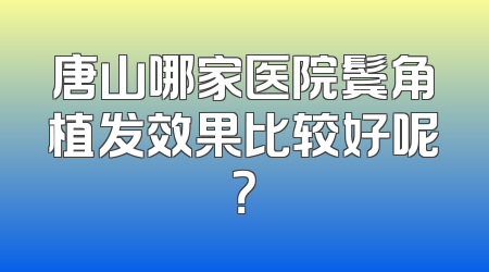 唐山哪家医院鬓角植发效果比较好呢？
