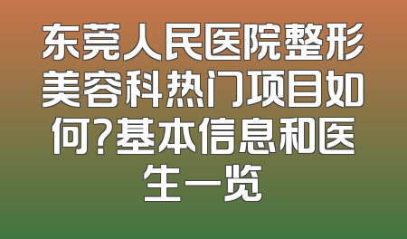 东莞人民医院整形美容科热门项目如何？基本信息和医生一览