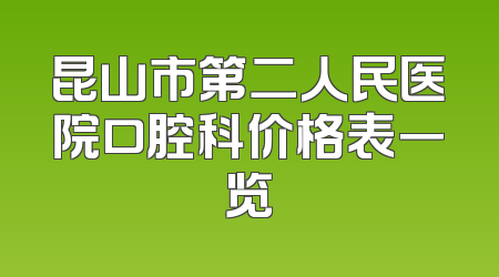 昆山市第二人民医院口腔科价格表一览