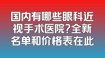国内有哪些眼科近视手术医院？全新名单和价格表在此