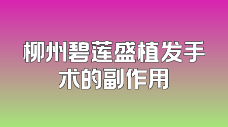 柳州碧莲盛植发手术的副作用