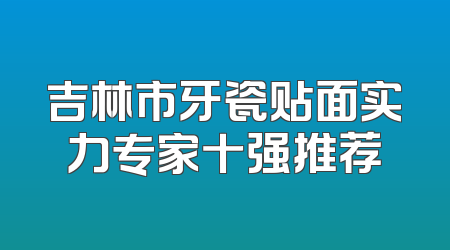 吉林市牙瓷贴面实力专家十强推荐