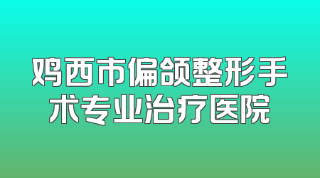 鸡西市偏颌整形手术专业治疗医院