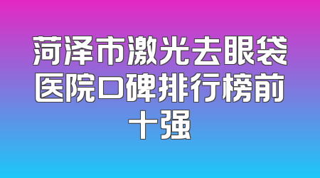 菏泽市激光去眼袋医院口碑排行榜前十强
