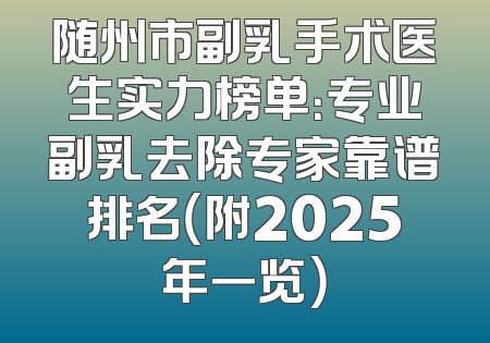随州市副乳手术医生实力榜单：专业副乳去除专家靠谱排名（附2025年一览）