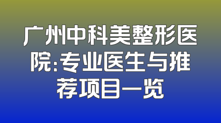 广州中科美整形医院：专业医生与推荐项目一览