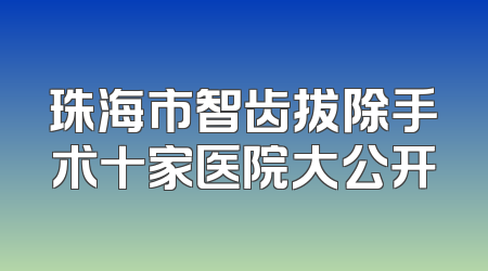 珠海市智齿拔除手术十家医院大公开