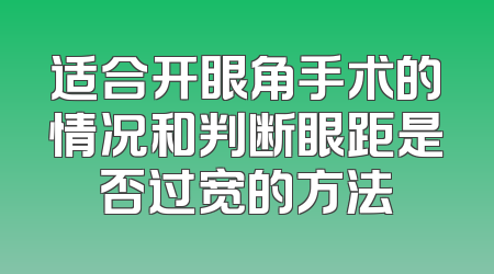 适合开眼角手术的情况和判断眼距是否过宽的方法
