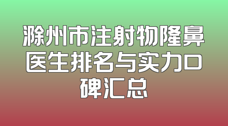 滁州市注射物隆鼻医生排名与实力口碑汇总