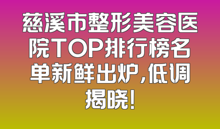 慈溪市整形美容医院TOP排行榜名单新鲜出炉，低调揭晓！