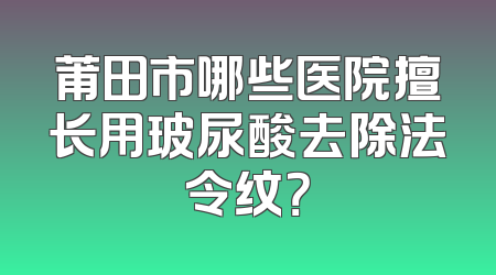 莆田市哪些医院擅长用玻尿酸去除法令纹？