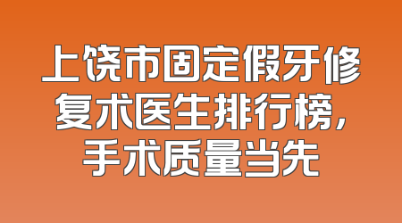 上饶市固定假牙修复术医生排行榜，手术质量当先