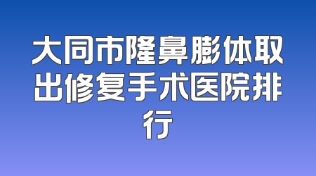 大同市隆鼻膨体取出修复手术医院排行