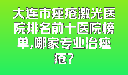 大连市痤疮激光医院排名前十医院榜单，哪家专业治痤疮？