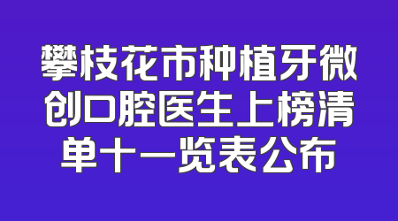 攀枝花市种植牙微创口腔医生上榜清单十一览表公布