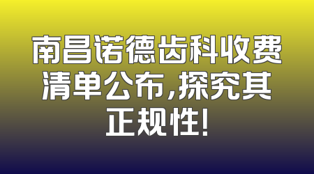 南昌诺德齿科收费清单公布，探究其正规性！