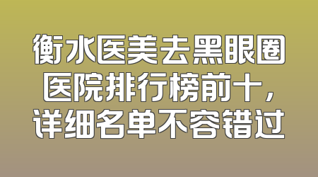 衡水医美去黑眼圈医院排行榜前十，详细名单不容错过