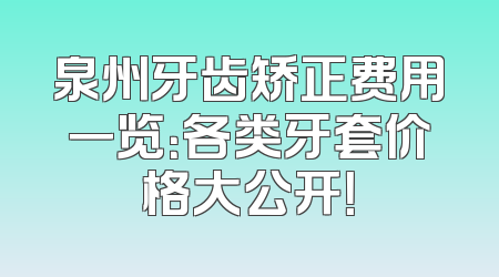 泉州牙齿矫正费用一览：各类牙套价格大公开！