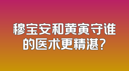 穆宝安和黄寅守谁的医术更精湛？