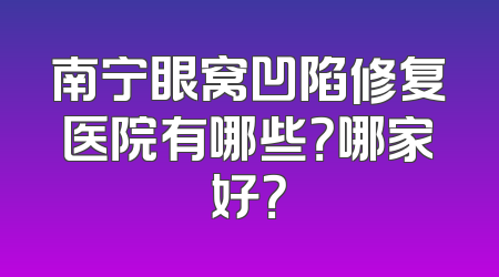 南宁眼窝凹陷修复医院有哪些？哪家好？