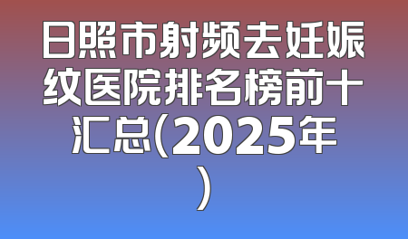 日照市射频去妊娠纹医院排名榜前十汇总（2025年）