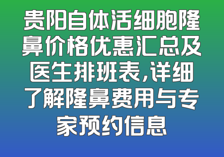 贵阳自体活细胞隆鼻价格优惠汇总及医生排班表，详细了解隆鼻费用与专家预约信息