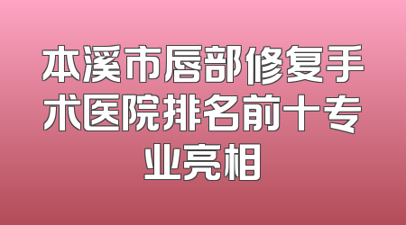 本溪市唇部修复手术医院排名前十专业亮相