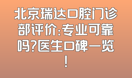 北京瑞达口腔门诊部评价：专业可靠吗？医生口碑一览！