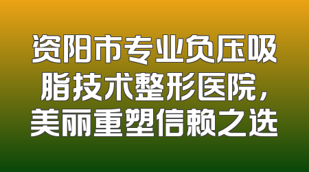 资阳市专业负压吸脂技术整形医院，美丽重塑信赖之选