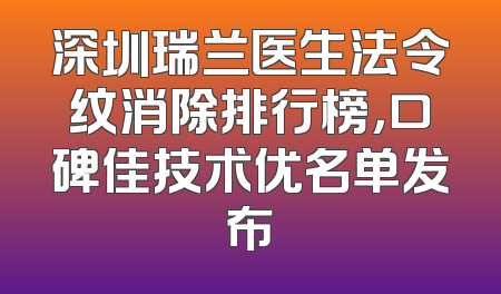 深圳瑞兰医生法令纹消除排行榜，口碑佳技术优名单发布
